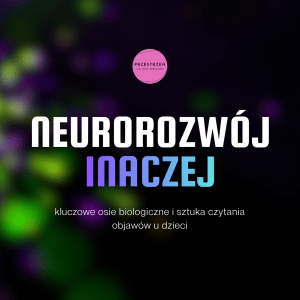 NEUROROZWÓJ INACZEJ: kluczowe osie biologiczne i sztuka czytania objawów u dzieci (kurs 7‑modułowy, VOD)